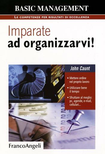 Imparate ad organizzarvi! Mettere ordine nel proprio lavoro. Utilizzare bene il tempo. Sfruttare al meglio: pc, agende, e-mail, cellulari - John Caunt - Libro Franco Angeli 2015, Basic management | Libraccio.it
