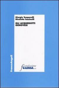 Gli acquedotti genovesi - Giorgio Temporelli, Nicoletta Cassinelli - Libro Franco Angeli 2007, Economia e politica industriale | Libraccio.it
