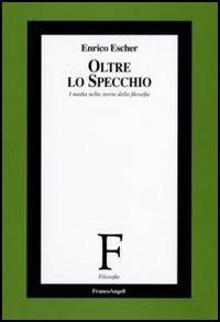 Oltre lo specchio. I media nella storia della filosofia - Enrico Escher - Libro Franco Angeli 2008, Filosofia | Libraccio.it