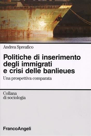 Politiche d'inserimento degli immigrati e crisi delle banlieues. Una prospettiva comparata - Andrea Spreafico - Libro Franco Angeli 2006, Sociologia | Libraccio.it