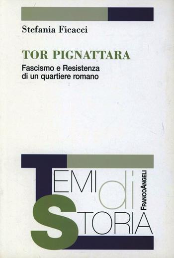 Tor Pignattara. Fascismo e resistenza di un quartiere romano - Stefania Ficacci - Libro Franco Angeli 2006, Temi di storia | Libraccio.it