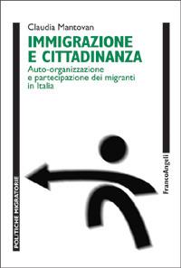 Immigrazione e cittadinanza. Auto-organizzazione e partecipazione dei migranti in Italia - Claudia Mantovan - Libro Franco Angeli 2007, Politiche migratorie | Libraccio.it