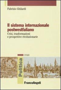 Il sistema internazionale postwestfaliano. Crisi, trasformazioni e prospettive rivoluzionarie - Fabrizio Ghilardi - Libro Franco Angeli 2007, Politica-Studi | Libraccio.it