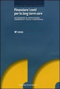 Finanziare i costi per la long term care. Un'indagine di popolazione: Lombardia e Italia a confronto  - Libro Franco Angeli 2007, CENSIS | Libraccio.it