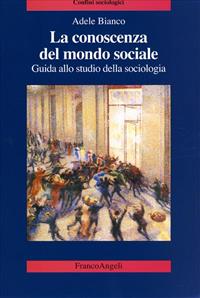 La conoscenza del mondo sociale. Guida allo studio della sociologia - Adele Bianco - Libro Franco Angeli 2016, Confini sociologici | Libraccio.it