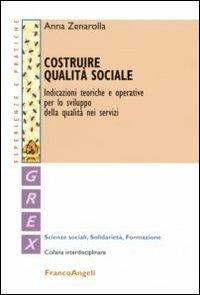 Costruire qualità sociale. Indicazioni teoriche e operative per lo sviluppo della qualità nei servizi - Anna Zenarolla - Libro Franco Angeli 2010, Grex. Sc. sociali solidarietà formazione | Libraccio.it