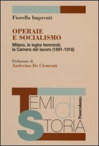 Operaie e socialismo. Milano, le leghe femminili, la Camera del lavoro (1891-1918) - Fiorella Imprenti - Libro Franco Angeli 2007, Temi di storia | Libraccio.it