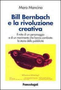 Bill Bernbach e la rivoluzione creativa. Il mito di un personaggio e di un movimento che hanno cambiato la storia della pubblicità - Mara Mancina - Libro Franco Angeli 2013, Cultura della comunicazione | Libraccio.it