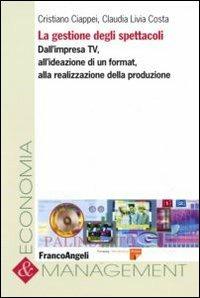 La gestione degli spettacoli. Dall'impresa Tv, all'ideazione di un format, alla realizzazione della produzione - Cristiano Ciappei, Claudia L. Costa - Libro Franco Angeli 2007, Economia e management | Libraccio.it