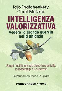 Intelligenza valorizzativa. Vedere la grande quercia nella ghianda - Tojo J. Thatchenkery, Carol Metzker - Libro Franco Angeli 2015, Trend | Libraccio.it