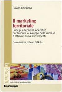 Il marketing territoriale. Principi e tecniche operative per favorire lo sviluppo delle imprese e attrarre nuovi investimenti - Savino Chiariello - Libro Franco Angeli 2007, La società industriale e postind.-Saggi | Libraccio.it
