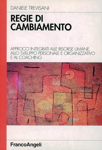 Regie di cambiamento. Approcci integrati alle risorse umane, allo sviluppo personale e organizzativo e al coaghing - Daniele Trevisani - Libro Franco Angeli 2007, Azienda moderna | Libraccio.it