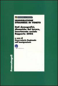 Immigrazione straniera in Veneto. Dati demografici, dinamiche del lavoro, inserimento sociale. Rapporto 2006  - Libro Franco Angeli 2007, Economia - Ricerche | Libraccio.it