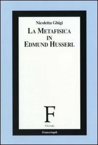 La metafisica in Edmund Husserl - Nicoletta Ghigi - Libro Franco Angeli 2007, Filosofia | Libraccio.it