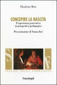 Concepire la nascita. L'esperienza generativa in prospettiva pedagogica - Elisabetta Musi - Libro Franco Angeli 2012, Scienze della formazione. Manuali | Libraccio.it