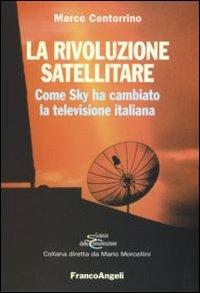 La rivoluzione satellitare. Come Sky ha cambiato la televisione italiana - Marco Centorrino - Libro Franco Angeli 2007, Scienze della comunicazione. Saggi | Libraccio.it