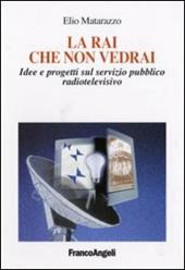 La Rai che non vedrai. Idee e progetti sul servizio pubblico radiotelevisivo