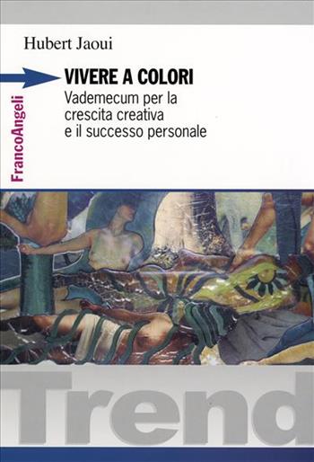 Vivere a colori. Vademecum per la crescita creativa e il successo personale - Hubert Jaoui - Libro Franco Angeli 2007, Trend | Libraccio.it