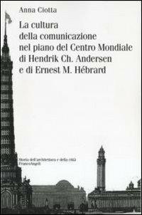 La cultura della comunicazione nel piano del centro mondiale di Hendrik Ch. Andersen e di Ernest M. Hébrard - Anna Ciotta - Libro Franco Angeli 2013, Storia dell'archit.e delle città.Ricerche | Libraccio.it