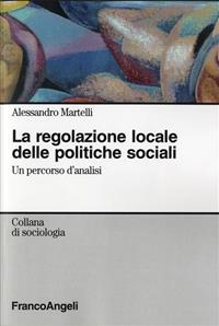 La regolazione locale delle politiche sociali. Un percorso d'analisi - Alessandro Martelli - Libro Franco Angeli 2007, Sociologia | Libraccio.it