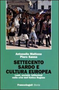 Settecento sardo e cultura europea. Lumi, società, istituzioni nella crisi dell'antico regime - Antonello Mattone, Piero Sanna - Libro Franco Angeli 2007, Storia-Studi e ricerche | Libraccio.it