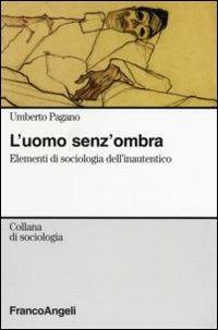 L' uomo senza ombra. Elementi di sociologia dell'inautentico - Umberto Pagano - Libro Franco Angeli 2007, Sociologia | Libraccio.it
