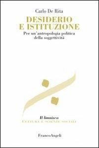 Desiderio e istituzione. Per un'antropologia politica della soggettività - Carlo De Rita - Libro Franco Angeli 2007, Il limnisco. Cultura e scienze sociali | Libraccio.it