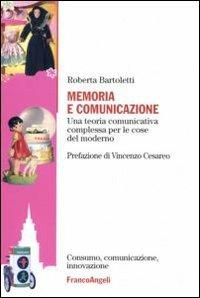 Memoria e comunicazione. Una teoria comunicativa complessa per le cose del moderno - Roberta Bartoletti - Libro Franco Angeli 2007, Consumo comunicazione innovazione. Testi | Libraccio.it