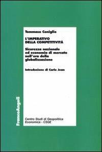 L' imperativo della competitività. Sicurezza nazionale ed economia di mercato nell'era della globalizzazione - Tommaso Coniglio - Libro Franco Angeli 2007, Centro studi di Geopolitica Economica | Libraccio.it