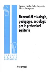 Elementi di psicologia, pedagogia, sociologia per le professioni sanitarie - Franco Burla, Sofia Capozzi, Elvira Lozupone - Libro Franco Angeli 2007, Scienze della formazione. Ricerche | Libraccio.it