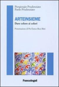 Arteinsieme. Dare colori ai colori - Piergiorgio Prudenziato, Paolo Prudenziato - Libro Franco Angeli 2007 | Libraccio.it