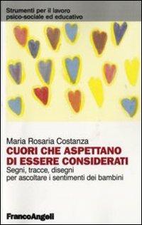 Cuori che aspettano di essere considerati. Segni, tracce, disegni per ascoltare i sentimenti dei bambini - M. Rosaria Costanza - Libro Franco Angeli 2007, Strumenti per il lavoro psico-sociale ed educativo | Libraccio.it