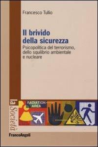 Il brivido della sicurezza. Psicopolitica del terrorismo e dello squilibrio ambientale e nucleare - Francesco Tullio - Libro Franco Angeli 2007, La società. Saggi | Libraccio.it