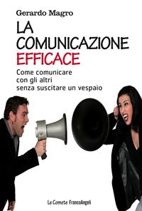 La comunicazione efficace. Come comunicare con gli altri senza suscitare un vespaio - Gerardo Magro - Libro Franco Angeli 2016, Le comete | Libraccio.it