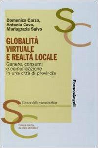 Globalità virtuale e realtà locale. Genere, consumi e comunicazione in una città di provincia - Domenico Carzo, Antonia Cava, Mariagrazia Salvo - Libro Franco Angeli 2007, Scienze della comunicazione. Ricerche | Libraccio.it