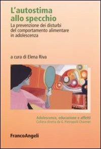L' autostima allo specchio. La prevenzione dei disturbi del comportamento alimentare in adolescenza  - Libro Franco Angeli 2007, Adolescenza, educazione e affetti | Libraccio.it
