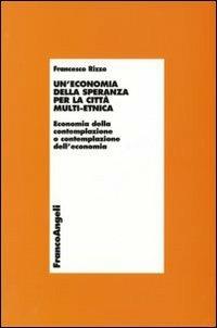 Un' economia della speranza per la città multi-etnica. Economia della contemplazione o contemplazione dell'economia - Francesco Rizzo - Libro Franco Angeli 2007 | Libraccio.it