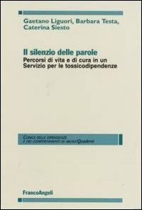 Il silenzio delle parole. Percorsi di vita e di cura in un servizio per le tossicodipendenze - Gaetano Liguori, Barbara Testa, Caterina Siesto - Libro Franco Angeli 2007, Clinica dipend. e dei comp. d'abuso.Quad. | Libraccio.it