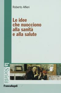 Le idee che nuocciono alla sanità e alla salute - Roberto Alfieri - Libro Franco Angeli 2007, La società. Saggi | Libraccio.it