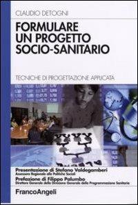 Formulare un progetto socio-sanitario. Tecniche di progettazione applicata - Claudio Detogni - Libro Franco Angeli 2007, Azienda moderna | Libraccio.it