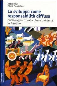 Lo sviluppo come responsabilità diffusa. Primo rapporto sulla classe dirigente in Trentino - Nadio Delai, Mauro Marcantoni - Libro Franco Angeli 2007, Trentino School of Manag. Studi e ricer. | Libraccio.it