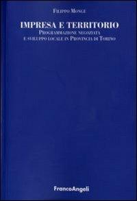 Impresa e territorio. Programmazione negoziata e sviluppo locale in provincia di Torino - Filippo Monge - Libro Franco Angeli 2007, Università-Economia | Libraccio.it