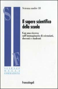 Il sapere scientifico della scuola. Con una ricerca sull'immaginario di scienziati, docenti e studenti  - Libro Franco Angeli 2007, Scienze della formazione. Ricerche | Libraccio.it