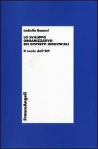 Lo sviluppo organizzativo dei distretti industriali. Il ruolo dell'ICT - Isabella Bonacci - Libro Franco Angeli 2007, Economia e politica industriale | Libraccio.it
