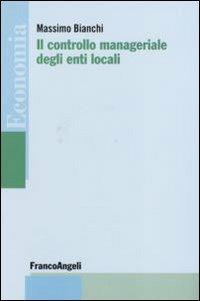 Il controllo manageriale degli enti locali - Massimo Bianchi - Libro Franco Angeli 2007, Economia - Monografie | Libraccio.it