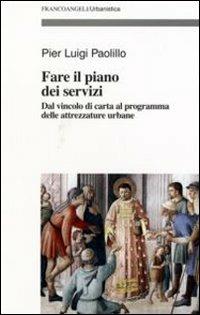 Fare il piano dei servizi. Dal vincolo di carta al programma delle attrezzature urbane. Con CD-ROM - P. Luigi Paolillo - Libro Franco Angeli 2007, Urbanistica-Documenti | Libraccio.it