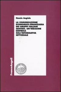 La comunicazione economico-finanziaria dei gruppi italiani quotati. Un'indagine empirica sull'informativa settoriale - Nunzio Angiola - Libro Franco Angeli 2007, Economia - Ricerche | Libraccio.it