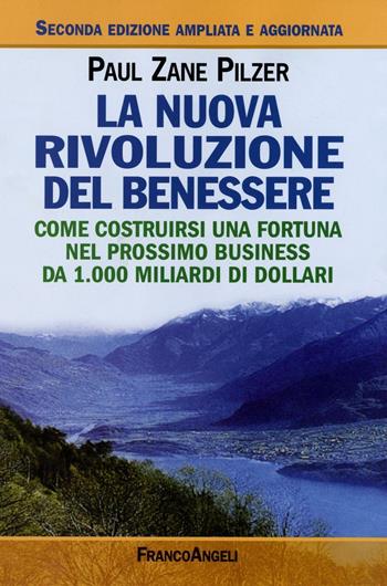 La nuova rivoluzione del benessere. Come costruirsi una fortuna nel prossimo business da 1000 miliardi di dollari - Paul Z. Pilzer - Libro Franco Angeli 2016, La società industriale e postind.-Saggi | Libraccio.it