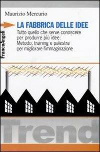 La fabbrica delle idee. Tutto quello che serve conoscere per produrre più idee. Metodo, training e palestra per migliorare l'immaginazione - Maurizio Mercurio - Libro Franco Angeli 2007, Trend | Libraccio.it