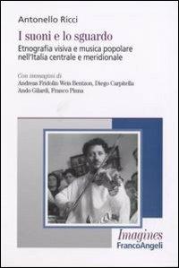 I suoni e lo sguardo. Etnografia visiva e musica popolare nell'Italia centrale e meridionale - Antonello Ricci - Libro Franco Angeli 2007, Imagines | Libraccio.it